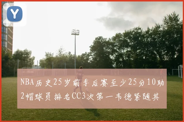 NBA历史25岁前季后赛至少25分10助2帽球员排名CC3次第一韦德紧随其后