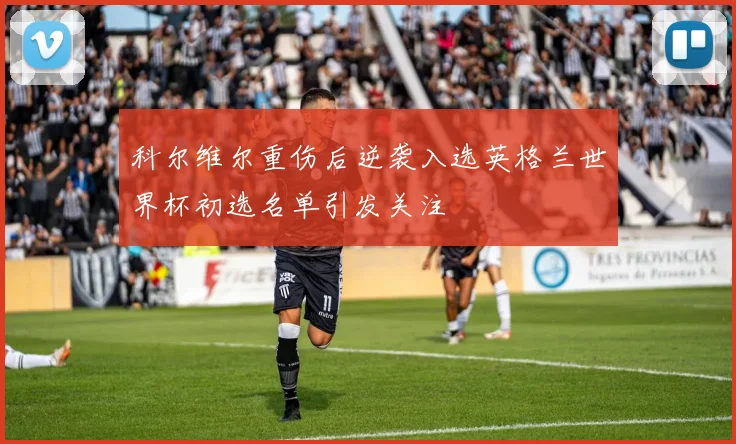 科尔维尔重伤后逆袭入选英格兰世界杯初选名单引发关注