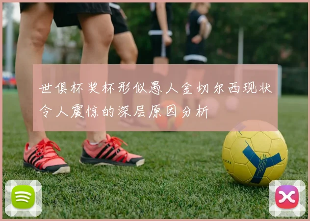 世俱杯奖杯形似愚人金切尔西现状令人震惊的深层原因分析
