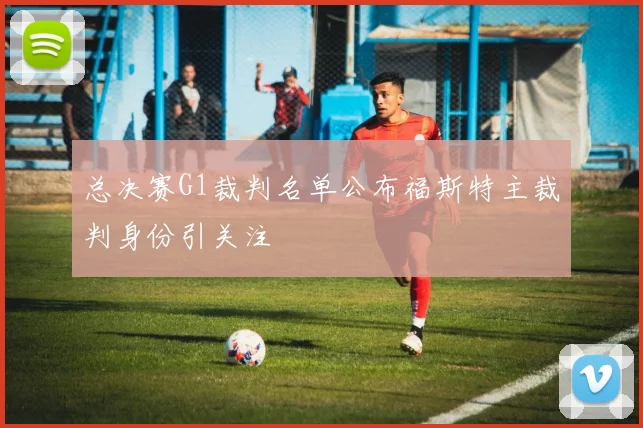总决赛G1裁判名单公布福斯特主裁判身份引关注