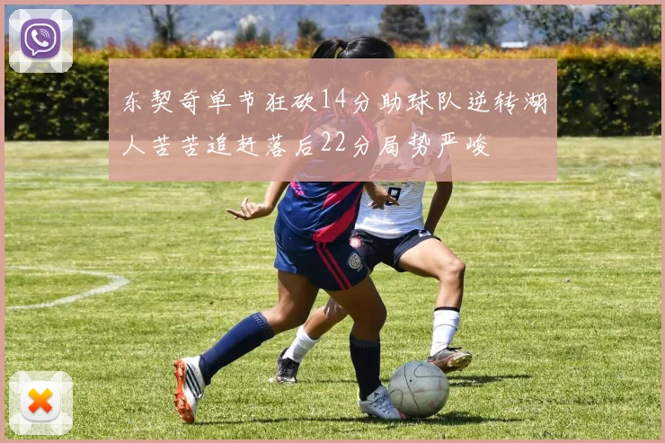 东契奇单节狂砍14分助球队逆转湖人苦苦追赶落后22分局势严峻